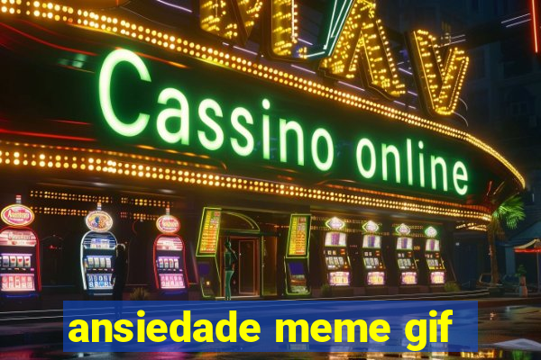 ansiedade meme gif